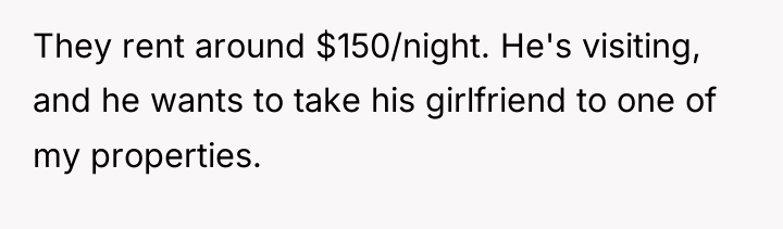 They rent around $150/night. He's visiting, and he wants to...