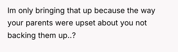 Im only bringing that up because the way your parents...