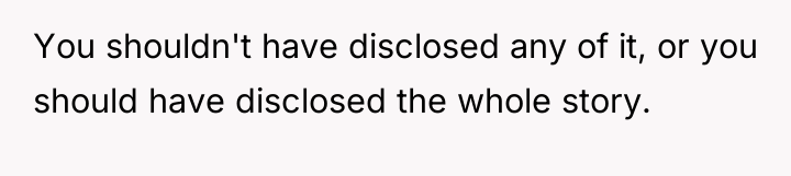 You shouldn't have disclosed any of it, or you should...
