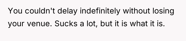 You couldn't delay indefinitely without losing your venue. Sucks a...