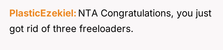 PlasticEzekiel NTA Congratulations, you just got rid of three freeloaders.