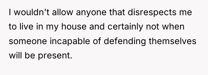 I wouldn't allow anyone that disrespects me to live in...