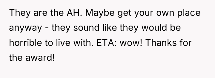 They are the AH. Maybe get your own place anyway...