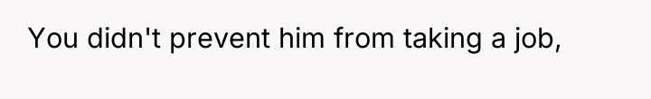 You didn't prevent him from taking a job,