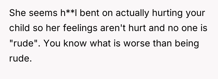 She seems h**l bent on actually hurting your child so...
