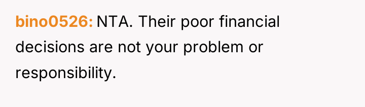bino0526 NTA. Their poor financial decisions are not your problem...