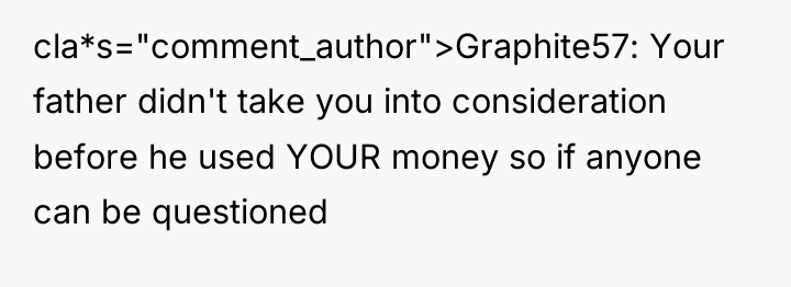 cla*s="comment_author">Graphite57: Your father didn't take you into consideration before he...