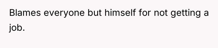 Blames everyone but himself for not getting a job.