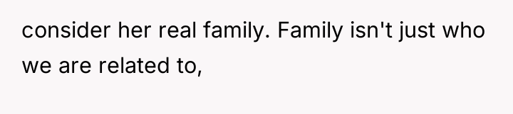 consider her real family. Family isn't just who we are...