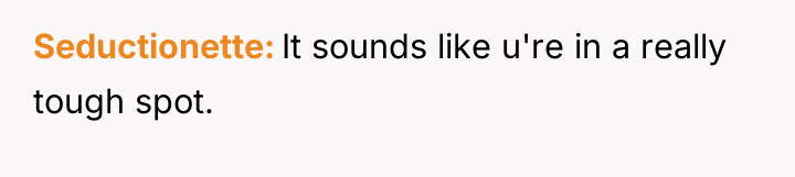 Seductionette It sounds like u're in a really tough spot.