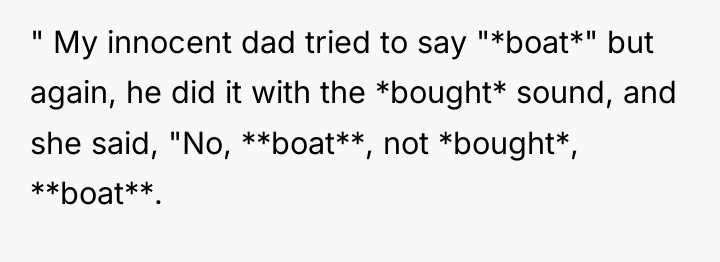 " My innocent dad tried to say "*boat*" but again,...