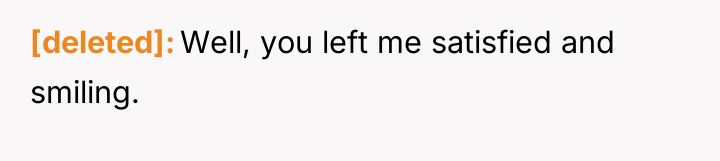 [deleted] Well, you left me satisfied and smiling.