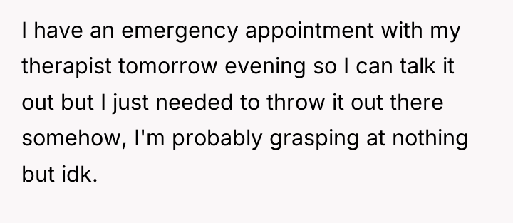 I have an emergency appointment with my therapist tomorrow evening...