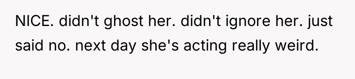 NICE. didn't ghost her. didn't ignore her. just said no....