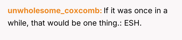 unwholesome_coxcomb If it was once in a while, that would...