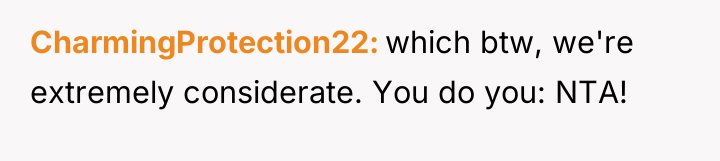 CharmingProtection22 which btw, we're extremely considerate. You do you: NTA!