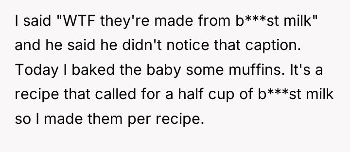 I said "WTF they're made from b***st milk" and he...