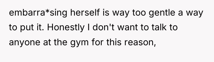 embarra*sing herself is way too gentle a way to put...