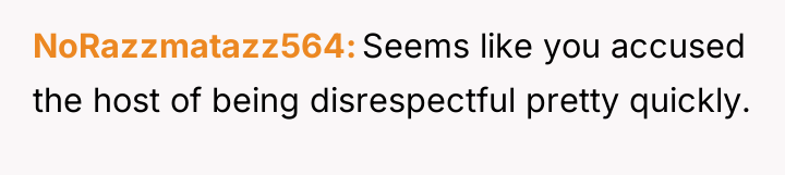 NoRazzmatazz564 Seems like you accused the host of being disrespectful...
