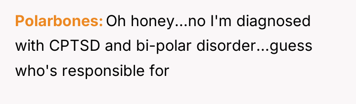 Polarbones Oh honey...no I'm diagnosed with CPTSD and bi-polar disorder...guess...