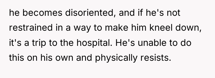 he becomes disoriented, and if he's not restrained in a...