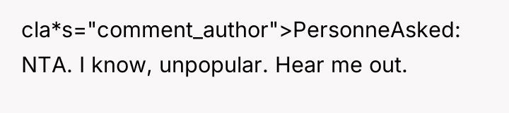 cla*s="comment_author">PersonneAsked: NTA. I know, unpopular. Hear me out.