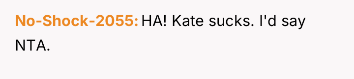 No-Shock-2055 HA! Kate sucks. I'd say NTA.