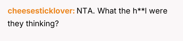 cheesesticklover NTA. What the h**l were they thinking?