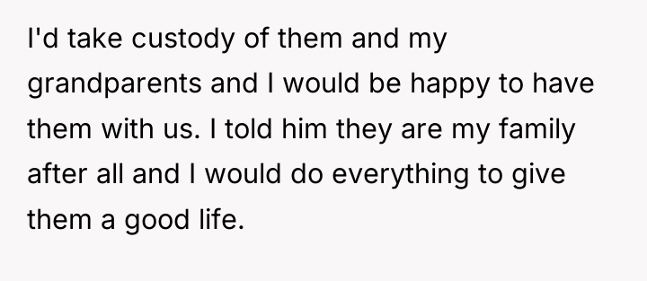 I'd take custody of them and my grandparents and I...