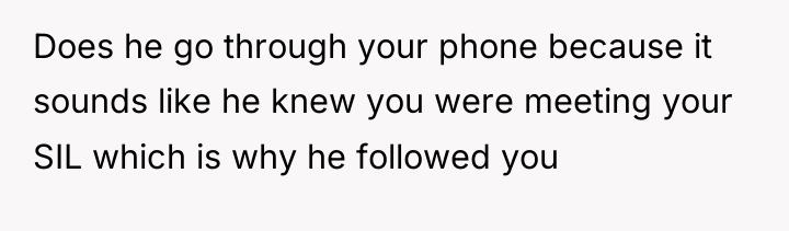 Does he go through your phone because it sounds like...