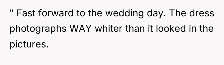 " Fast forward to the wedding day. The dress photographs...