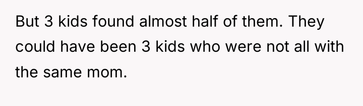 But 3 kids found almost half of them. They could...