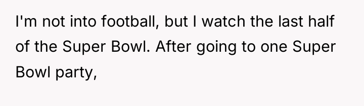 I'm not into football, but I watch the last half...