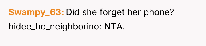 Swampy_63 Did she forget her phone? hidee_ho_neighborino: NTA.