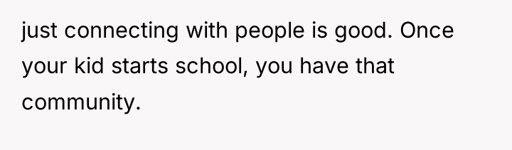 just connecting with people is good. Once your kid starts...