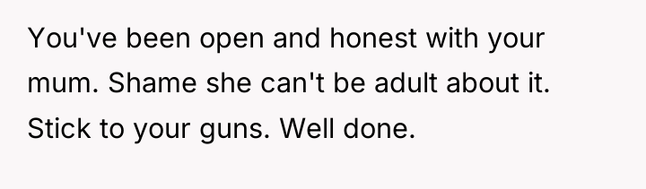 You've been open and honest with your mum. Shame she...