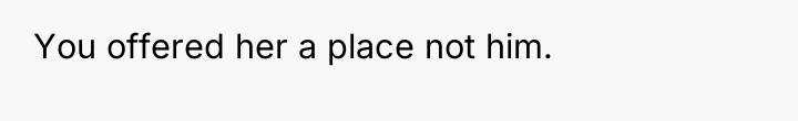 You offered her a place not him.