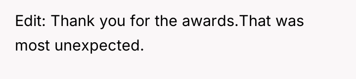 Edit: Thank you for the awards.That was most unexpected.