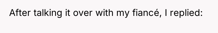 After talking it over with my fiancé, I replied: