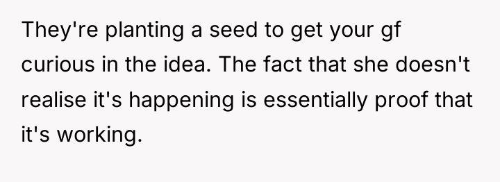 They're planting a seed to get your gf curious in...