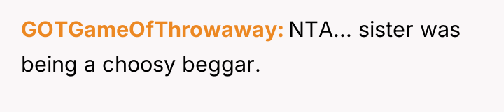 GOTGameOfThrowaway NTA... sister was being a choosy beggar.