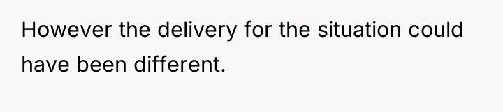 However the delivery for the situation could have been different.
