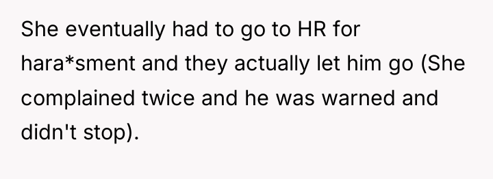 She eventually had to go to HR for hara*sment and...