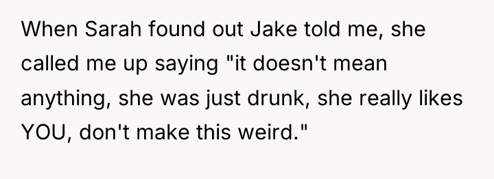 When Sarah found out Jake told me, she called me...