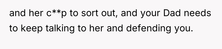 and her c**p to sort out, and your Dad needs...