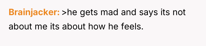 Brainjacker >he gets mad and says its not about me...