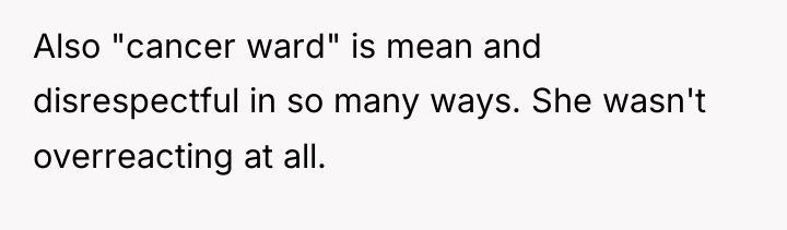 Also "cancer ward" is mean and disrespectful in so many...