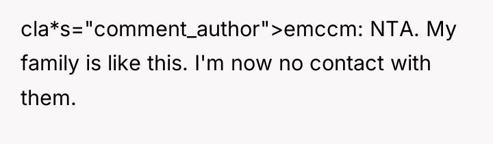 cla*s="comment_author">emccm: NTA. My family is like this. I'm now no...