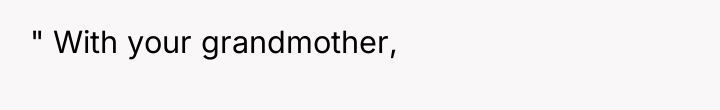 " With your grandmother,