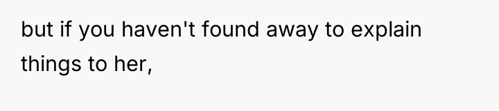 but if you haven't found away to explain things to...